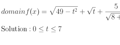 The domain of f(x)=sqrt(49-t^2)+sqrt(t)+5/(sqrt(8+t)) is 0<= t<= 7